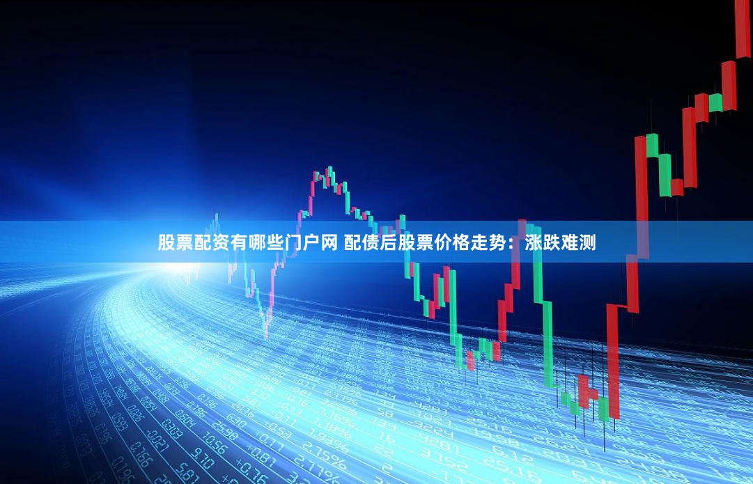 股票配资有哪些门户网 配债后股票价格走势：涨跌难测