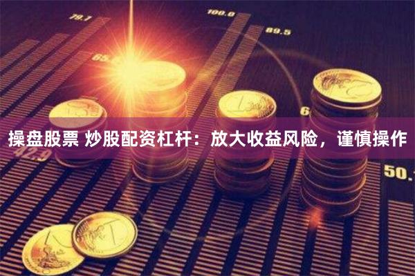 操盘股票 炒股配资杠杆：放大收益风险，谨慎操作