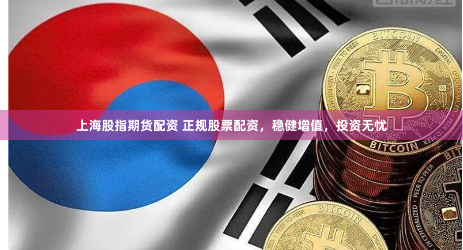 上海股指期货配资 正规股票配资，稳健增值，投资无忧