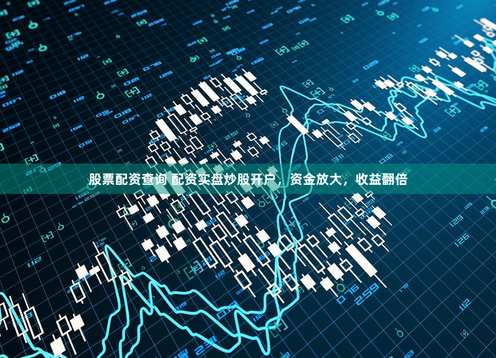 股票配资查询 配资实盘炒股开户，资金放大，收益翻倍