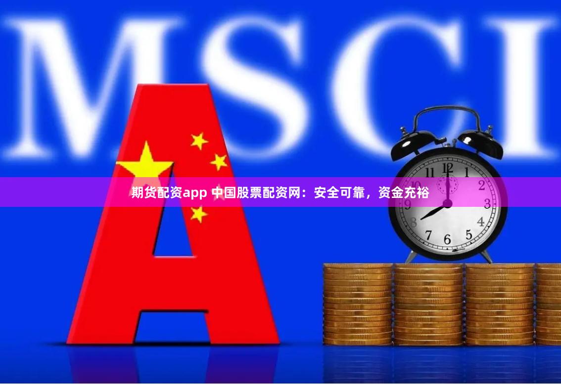 期货配资app 中国股票配资网：安全可靠，资金充裕