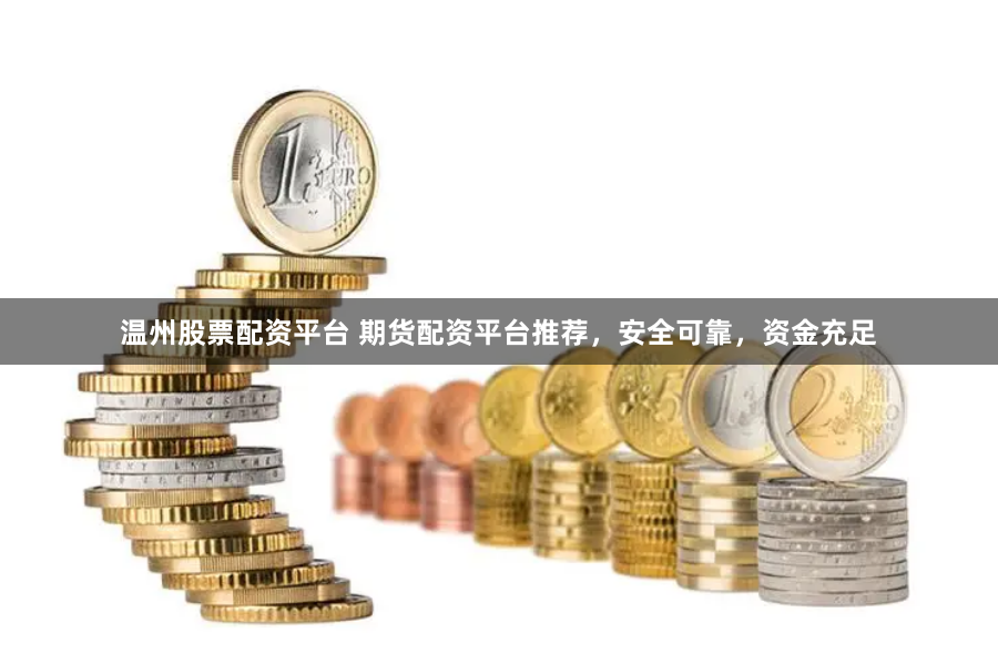 温州股票配资平台 期货配资平台推荐，安全可靠，资金充足