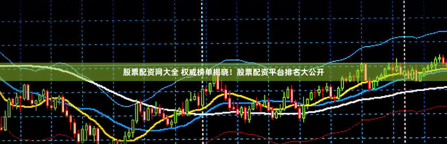 股票配资网大全 权威榜单揭晓！股票配资平台排名大公开