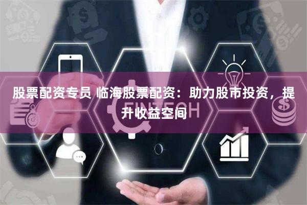 股票配资专员 临海股票配资：助力股市投资，提升收益空间