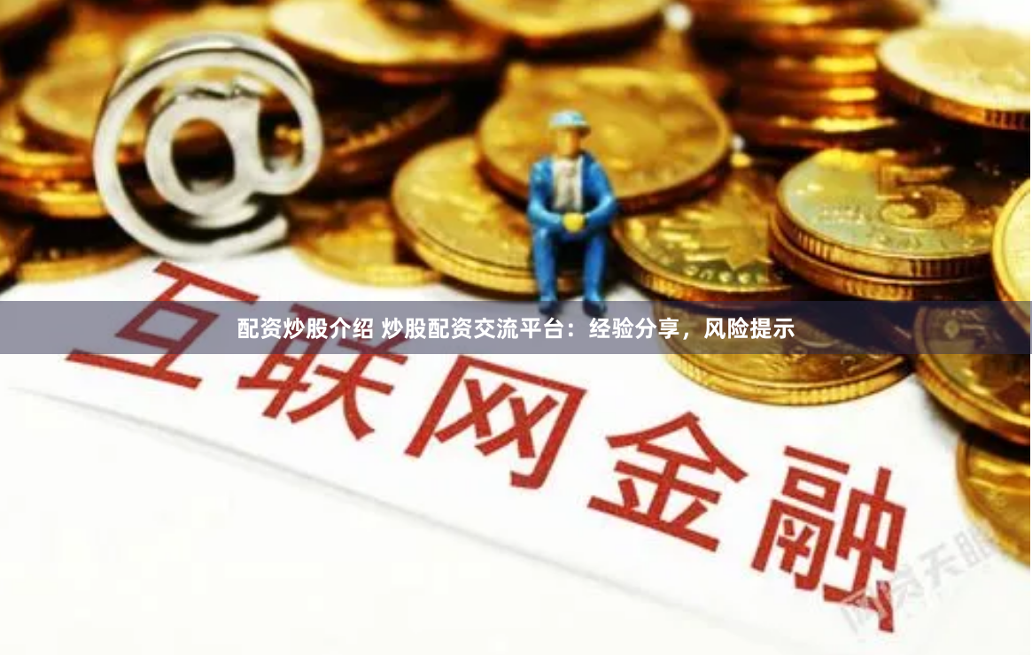 配资炒股介绍 炒股配资交流平台：经验分享，风险提示