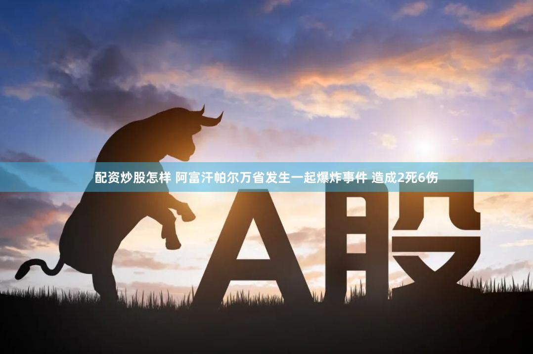 配资炒股怎样 阿富汗帕尔万省发生一起爆炸事件 造成2死6伤