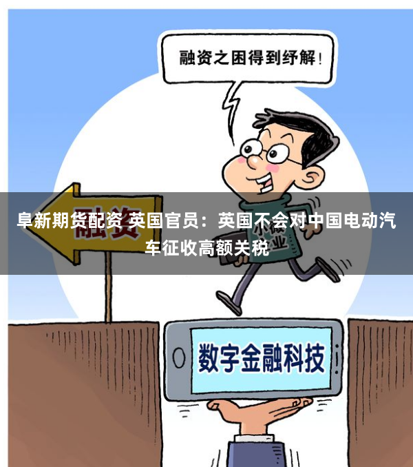 阜新期货配资 英国官员：英国不会对中国电动汽车征收高额关税