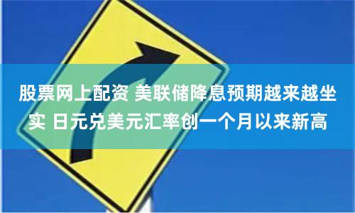 股票网上配资 美联储降息预期越来越坐实 日元兑美元汇率创一个月以来新高
