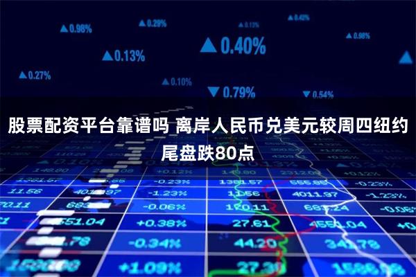 股票配资平台靠谱吗 离岸人民币兑美元较周四纽约尾盘跌80点