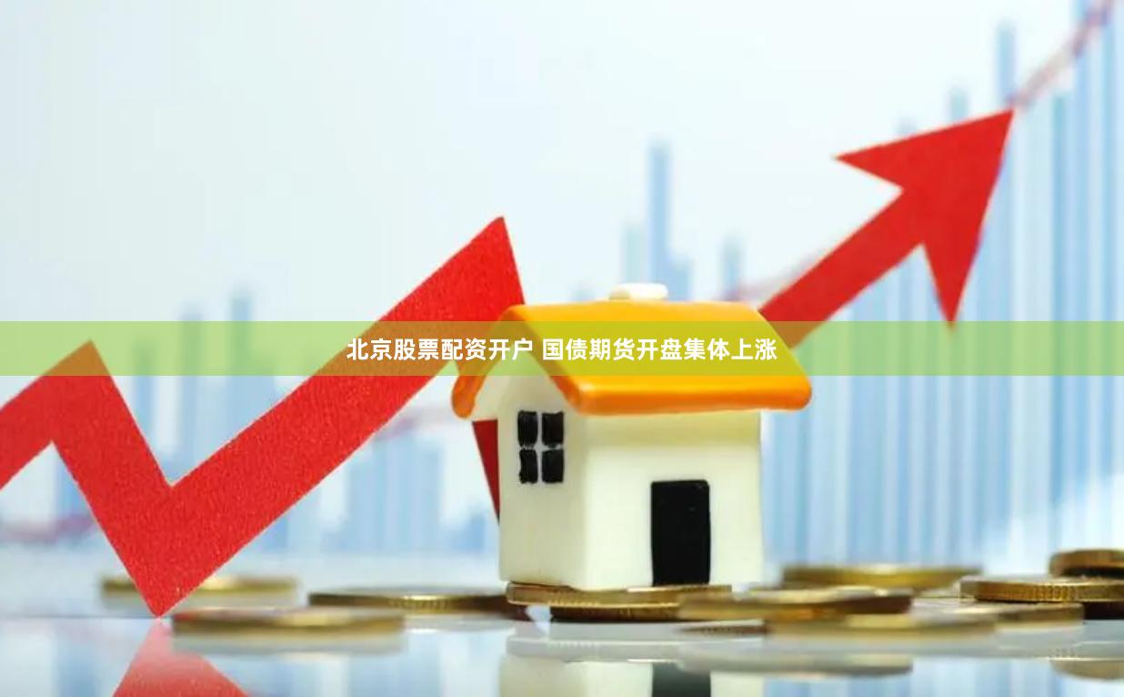 北京股票配资开户 国债期货开盘集体上涨