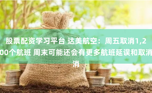 股票配资学习平台 达美航空：周五取消1,200个航班 周末可能还会有更多航班延误和取消