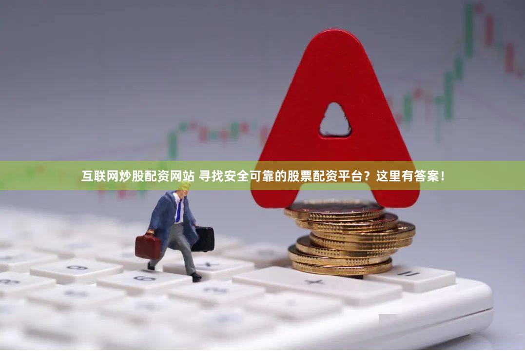互联网炒股配资网站 寻找安全可靠的股票配资平台？这里有答案！