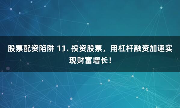 股票配资陷阱 11. 投资股票，用杠杆融资加速实现财富增长！