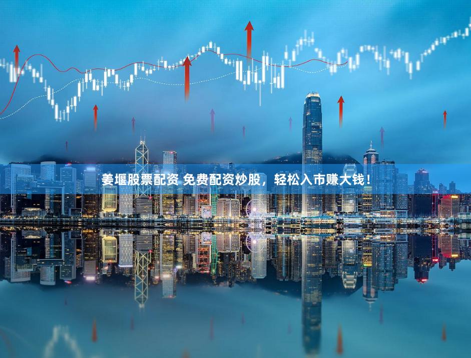 姜堰股票配资 免费配资炒股，轻松入市赚大钱！