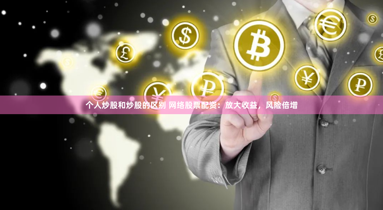 个人炒股和炒股的区别 网络股票配资：放大收益，风险倍增