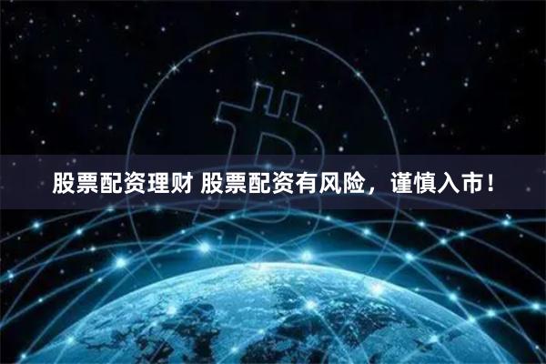 股票配资理财 股票配资有风险，谨慎入市！