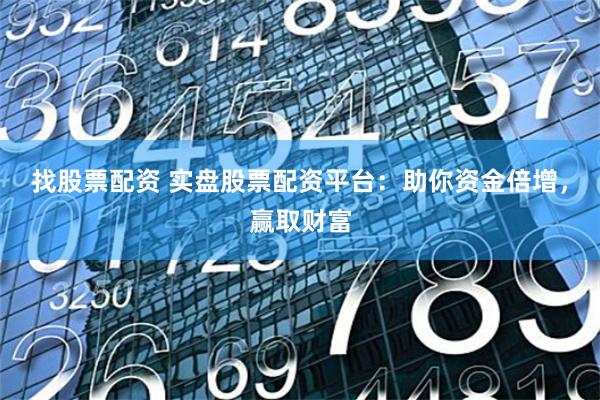 找股票配资 实盘股票配资平台：助你资金倍增，赢取财富