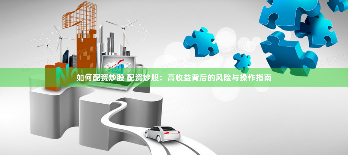 如何配资炒股 配资炒股：高收益背后的风险与操作指南