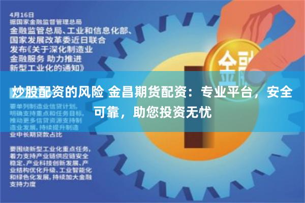 炒股配资的风险 金昌期货配资：专业平台，安全可靠，助您投资无忧