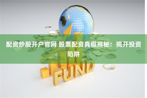 配资炒股开户官网 股票配资真假揭秘：揭开投资陷阱