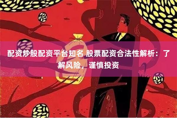 配资炒股配资平台知名 股票配资合法性解析：了解风险，谨慎投资