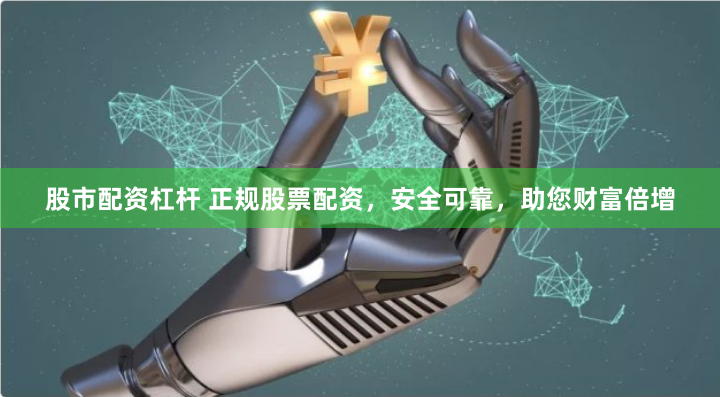 股市配资杠杆 正规股票配资，安全可靠，助您财富倍增