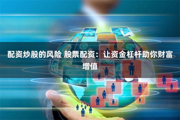 配资炒股的风险 股票配资:让资金杠杆助你财富增值