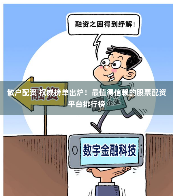 散户配资 权威榜单出炉!最值得信赖的股票配资平台排行榜