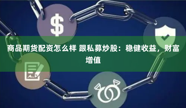 商品期货配资怎么样 跟私募炒股:稳健收益,财富增值