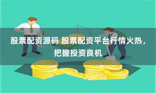股票配资源码 股票配资平台行情火热,把握投资良机