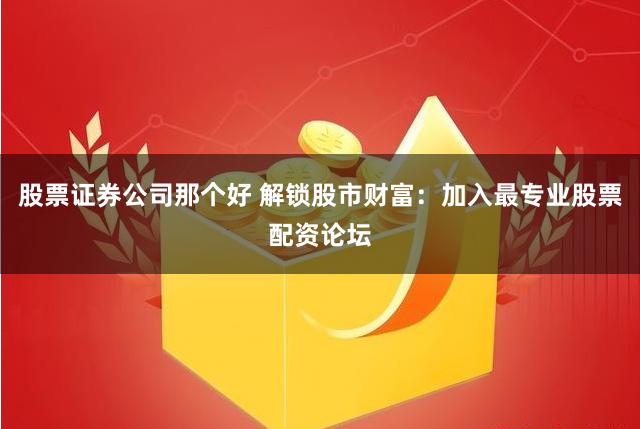 股票证券公司那个好 解锁股市财富：加入最专业股票配资论坛