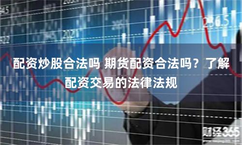 配资炒股合法吗 期货配资合法吗？了解配资交易的法律法规