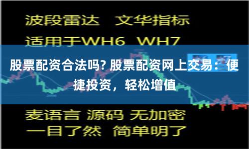 股票配资合法吗? 股票配资网上交易：便捷投资，轻松增值
