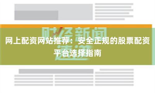 网上配资网站推荐：安全正规的股票配资平台选择指南