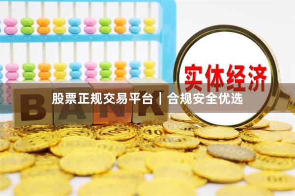 股票正规交易平台｜合规安全优选