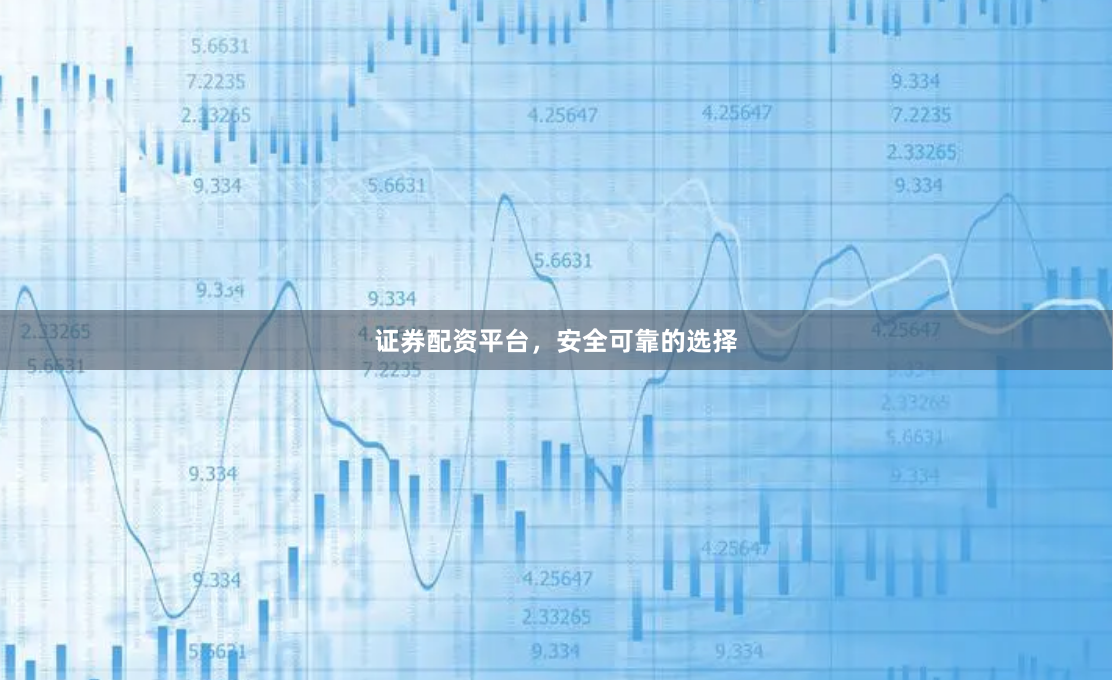 证券配资平台，安全可靠的选择