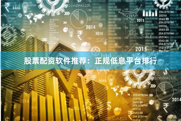 股票配资软件推荐:正规低息平台排行