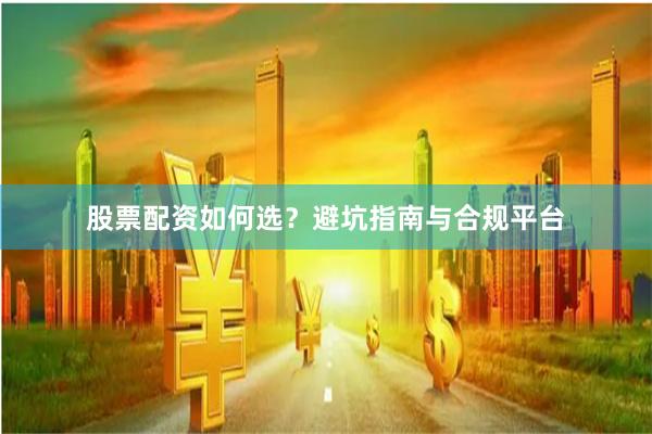 股票配资如何选？避坑指南与合规平台