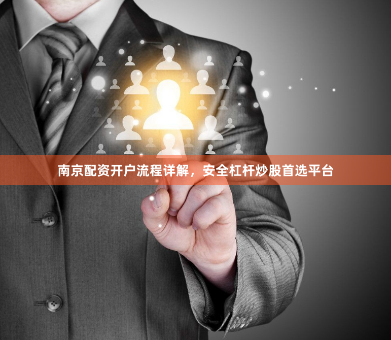 南京配资开户流程详解，安全杠杆炒股首选平台