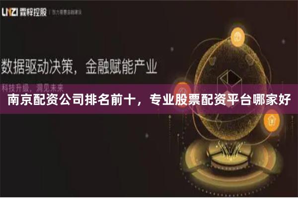 南京配资公司排名前十，专业股票配资平台哪家好