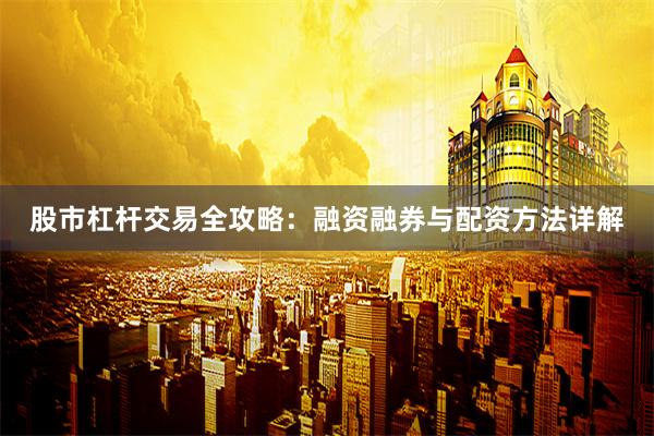 股市杠杆交易全攻略：融资融券与配资方法详解