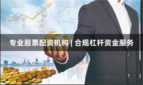 专业股票配资机构 | 合规杠杆资金服务