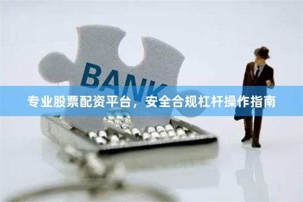 专业股票配资平台，安全合规杠杆操作指南