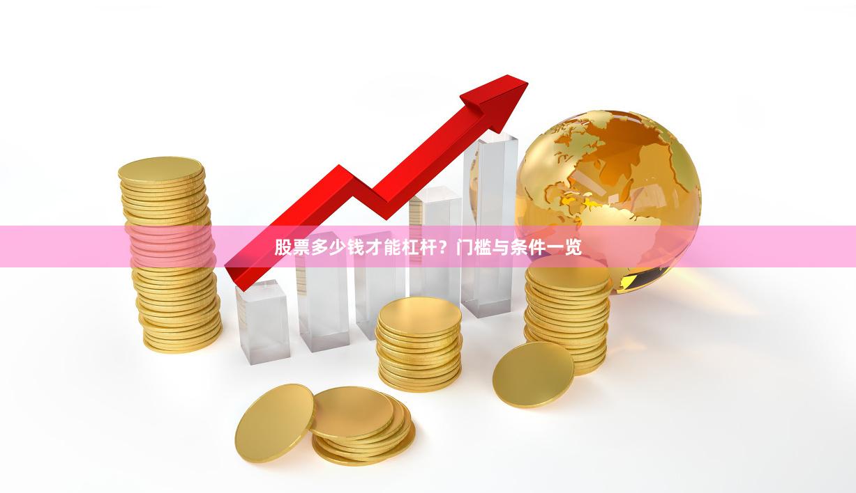 股票多少钱才能杠杆？门槛与条件一览