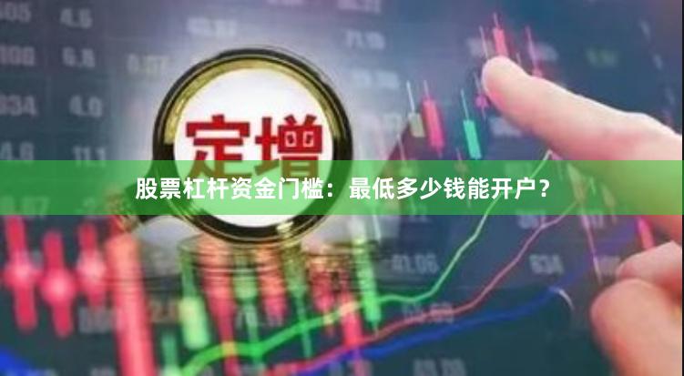 股票杠杆资金门槛：最低多少钱能开户？