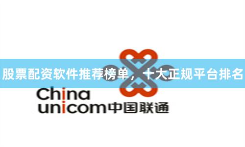 股票配资软件推荐榜单，十大正规平台排名