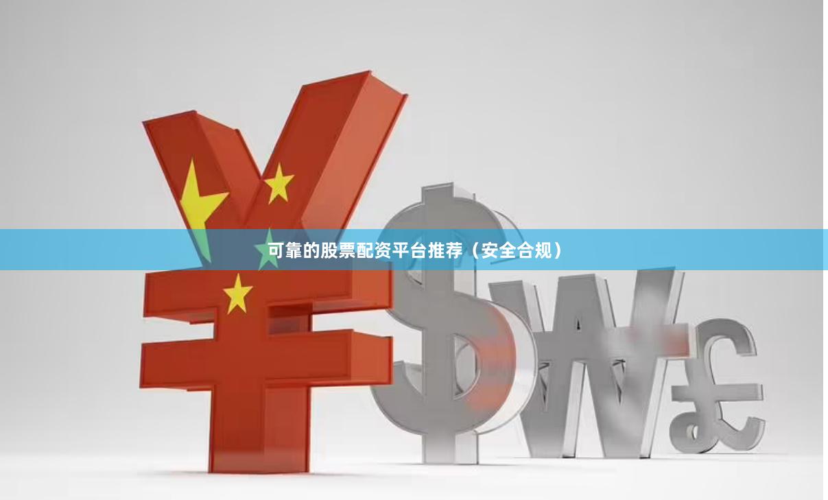 可靠的股票配资平台推荐（安全合规）